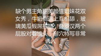 缺个男主角甜美颜值姐妹花双女秀，牛奶倒逼上互相舔，玻璃黄瓜假屌抽插，叠罗汉两个屁股对着镜头，掰穴特写非常诱人