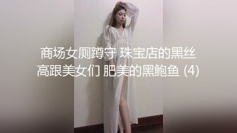 商场女厕蹲守 珠宝店的黑丝高跟美女们 肥美的黑鲍鱼 (4)