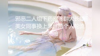 邪恶二人组下药密迷翻大长腿美女同事换上黑丝两个人轮流啪啪啪